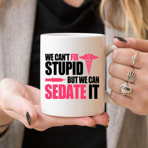 Funny Nurse Mug - We Can't Fix Stupid, But We Can